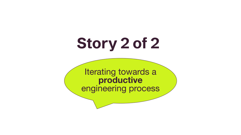 Story 2 of 2 - Iterating Towards a Productive Engineering Process